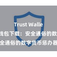 Trust Wallet下载 信任钱包下载：安全通俗的数字货币惩办器具