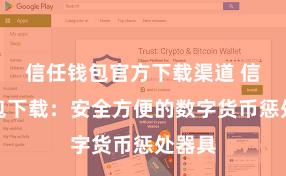 信任钱包官方下载渠道 信任钱包下载：安全方便的数字货币惩处器具