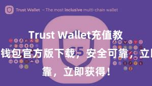 Trust Wallet充值教程 信任钱包官方版下载，安全可靠，立即获得！