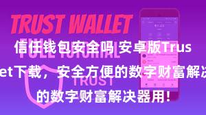 信任钱包安全吗 安卓版Trust Wallet下载，安全方便的数字财富解决器用!