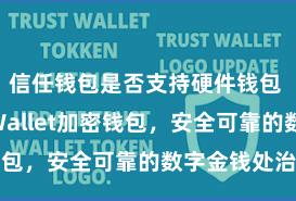 信任钱包是否支持硬件钱包 Trust Wallet加密钱包，安全可靠的数字金钱处治器具