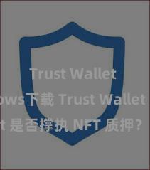 Trust Wallet Windows下载 Trust Wallet 是否撑执 NFT 质押？收益指南