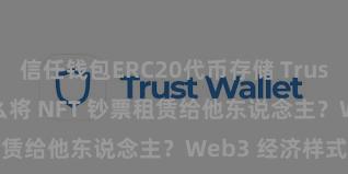 信任钱包ERC20代币存储 Trust Wallet 怎么将 NFT 钞票租赁给他东说念主？Web3 经济样式领路